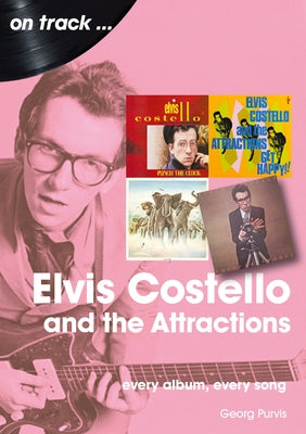 Elvis Costello and the Attractions: Every Album, Every Song by Purvis, Georg