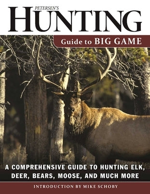 Petersen's Hunting Guide to Big Game: A Comprehensive Guide to Hunting Elk, Deer, Bears, Moose, and Much More by Hunting, Petersen's