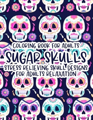 Coloring Book For Adults Sugar Skulls Stress Relieving Skull Designs For Adults Relaxation: Illustrations Of Sugar Skulls To Color In Intricate Design by Hippie, Wrinkled