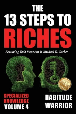 The 13 Steps to Riches - Volume 4: Habitude Warrior Special Edition Specialized Knowledge with Michael E. Gerber by Swanson, Erik