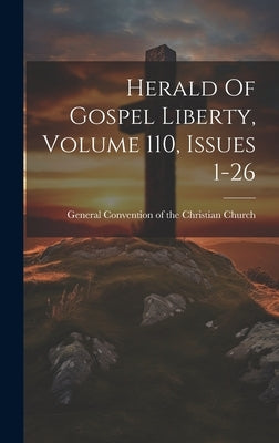 Herald Of Gospel Liberty, Volume 110, Issues 1-26 by General Convention of the Christian C