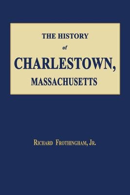The History of Charlestown, Massachusetts by Frothingham, Richard