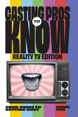 Casting Pros to Know; Reality TV Edition: Your Guide to Getting Cast Limited Color Edition by Lou, Asjai