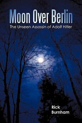 Moon Over Berlin: The Unseen Assassin of Adolf Hitler by Burnham, Rick