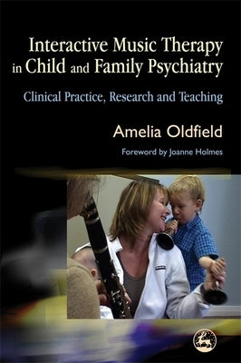 Interactive Music Therapy in Child and Family Psychiatry: Clinical Practice, Research and Teaching by Holmes, Jo