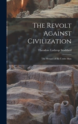 The Revolt Against Civilization: The Menace of the Under Man by Lothrop, Stoddard Theodore