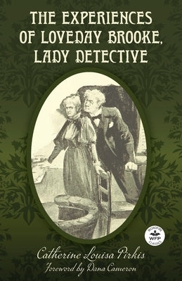 The Experiences of Loveday Brooke, Lady Detective: Annotated Version with Foreword by Dana Cameron by Pirkis, Catherine Louisa