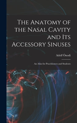 The Anatomy of the Nasal Cavity and Its Accessory Sinuses: An Atlas for Practitioners and Students by Ónodi, Adolf