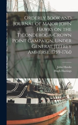 Orderly Book and Journal of Major John Hawks on the Ticonderoga-Crown Point Campaign, Under General Jeffrey Amherst, 1759-1760 by 1707-1784, Hawks John