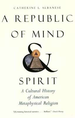 A Republic of Mind and Spirit: A Cultural History of American Metaphysical Religion by Albanese, Catherine L.