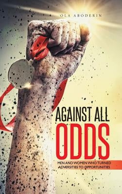 Against All Odds: Men and Women Who Turned Adversities to Opportunities by Aboderin, Ola