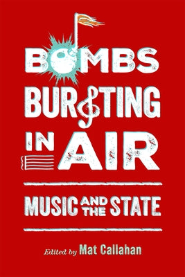 Bombs Bursting in Air: Music and the State by Callahan, Mat