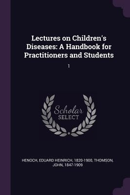 Lectures on Children's Diseases: A Handbook for Practitioners and Students: 1 by Henoch, Eduard Heinrich