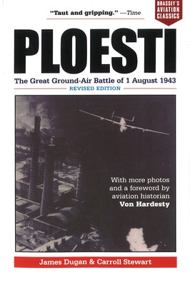 Ploesti: The Great Ground-Air Battle of 1 August 1943, Revised Edition by Dugan, James