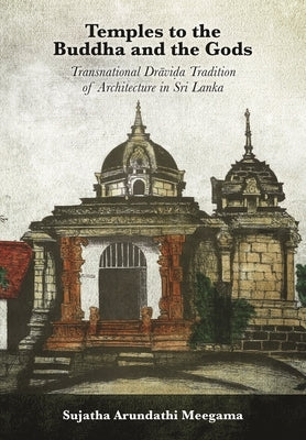 Temples to the Buddha and the Gods: Transnational Drāviḍa Tradition of Architecture in Sri Lanka by Meegama, Sujatha Arundathi