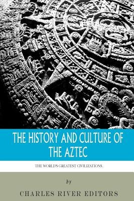 The World's Greatest Civilizations: The History and Culture of the Aztec by Charles River Editors