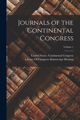 Journals of the Continental Congress; Volume 1 by United States Continental Congress
