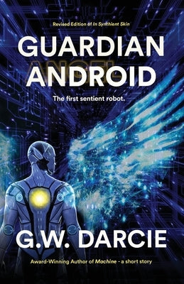 Guardian Android: The First Sentient Robot by Darcie, G. W.