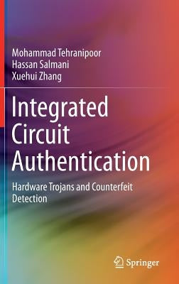 Integrated Circuit Authentication: Hardware Trojans and Counterfeit Detection by Tehranipoor, Mohammad