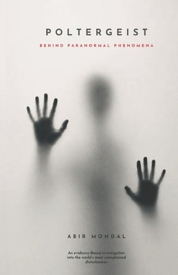 Poltergeist: An Evidence-Based Investigation: The Enfield Haunting Case Study - Unexplained Disturbances, True Paranormal Evidence, and Parapsychology by Mondal, Abir