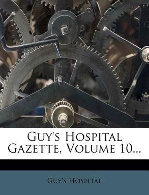 Guy's Hospital Gazette, Volume 10... by Hospital, Guy's