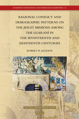 Regional Conflict and Demographic Patterns on the Jesuit Missions Among the Guaraní in the Seventeenth and Eighteenth Centuries by Jackson, Robert H.
