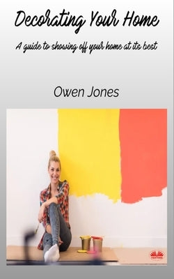 Decorating Your Home: A Guide To Showing Off Your Home At Its Best... by Owen Jones
