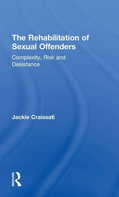 The Rehabilitation of Sexual Offenders: Complexity, Risk and Desistance by Craissati, Jackie