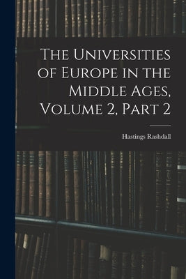 The Universities of Europe in the Middle Ages, Volume 2, part 2 by Rashdall, Hastings