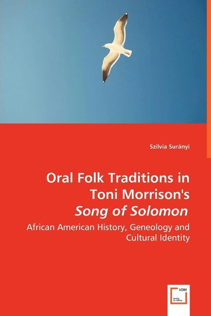 Oral Folk Traditions in Toni Morrison's Song of Solomon - African American History, Geneology and Cultural Identity by Surányi, Szilvia