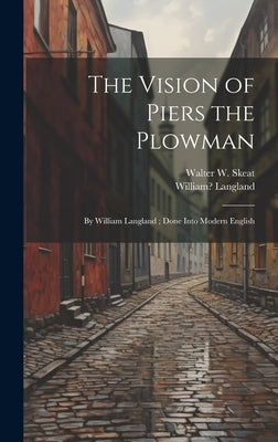The Vision of Piers the Plowman: By William Langland; Done Into Modern English by Skeat, Walter W. 1835-1912