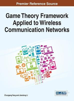 Game Theory Framework Applied to Wireless Communication Networks by Yang, Chungang
