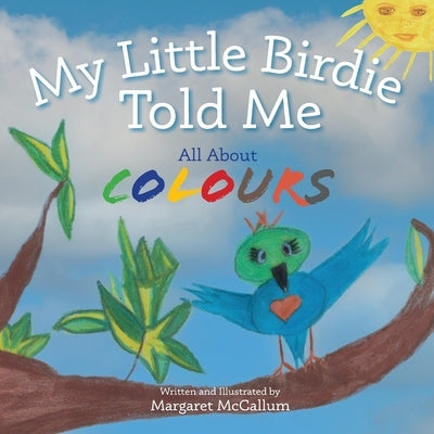 My Little Birdie Told Me All About Colours by McCallum, Margaret