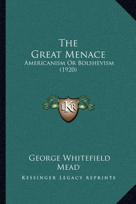 The Great Menace: Americanism Or Bolshevism (1920) by Mead, George Whitefield