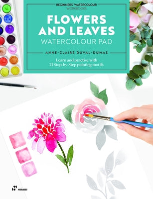 Flowers and Leaves Watercolour Pad: Learn and Practise with 21 Step-By-Step Painting Motifs by Duval-Dumas, Anne-Claire