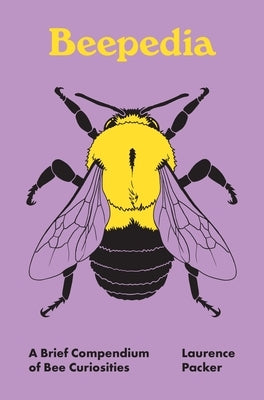 Beepedia: A Brief Compendium of Bee Curiosities by Packer, Laurence