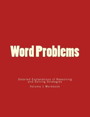 Word Problems-Detailed Explanations of Reasoning and Solving Strategies: Volume 1 Workbook by Lee, Bill S.