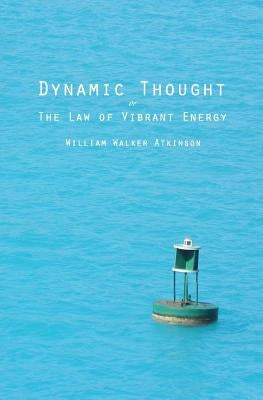 Dynamic Thought: Or The Law of Vibrant Energy by Atkinson, William Walker