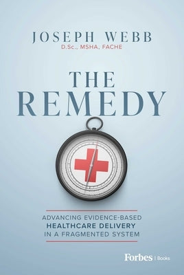 The Remedy: Advancing Evidence-Based Healthcare Delivery in a Fragmented System by Webb, Joseph
