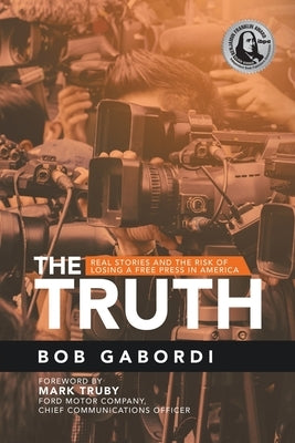 The Truth: Real Stories and the Risk of Losing a Free Press in America by Gabordi, Bob