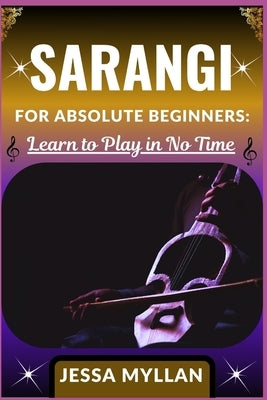 Sarangi for Absolute Beginners: LEARN TO PLAY IN NO TIME: A Step-by-Step Sarangi Learning Guide with Simple Exercises, Playing Techniques, and Practic by Myllan, Jessa