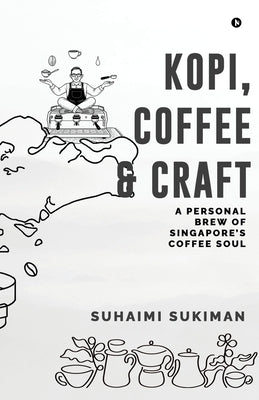 Kopi, Coffee and Craft: A Personal Brew of Singapore's Coffee Soul by Suhaimi Sukiman