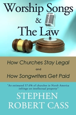 Worship Songs and the Law: How Churches Stay Legal and How Songwriters Get Paid by Cass, Stephen Robert