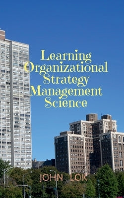 Learning Organizational Strategy Management Science by Lok, John