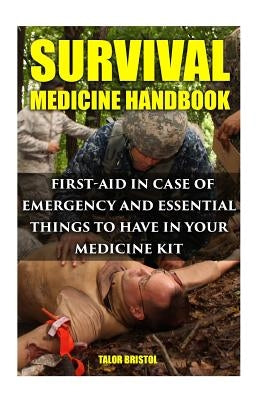 Survival Medicine Handbook: First-aid In Case Of Emergency And Essential Things To Have In Your Medicine Kit by Bristol, Talor