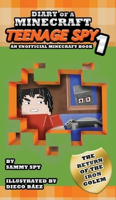 Diary Of A Minecraft Teenage Spy: Book 1: The Return Of The Iron Golem (An Unofficial Minecraft Book) by Spy, Sammy