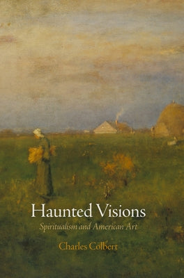 Haunted Visions: Spiritualism and American Art by Colbert, Charles