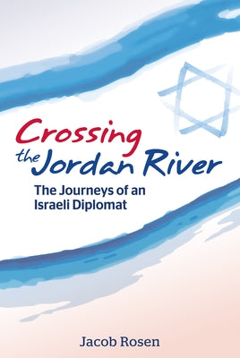Crossing the Jordan River: The Journeys of an Israeli Diplomat by Rosen, Jacob