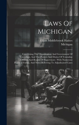 Laws Of Michigan: Concerning The Organization And Government Of Townships, And The Powers And Duties Of Township Officers And Boards Of by Michigan