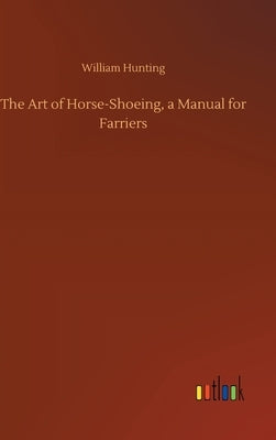 The Art of Horse-Shoeing, a Manual for Farriers by Hunting, William